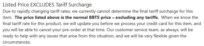 Due to rapidly changing tariff rates, we currently cannot determine the final tariff surcharge for this item.  The price listed above is the normal BBTS price – excluding any tariffs.  When we know th